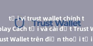 tải ví trust wallet chính thức từ ch play Cách tải và cài đặt Trust Wallet trên điện thoại tại Việt Nam